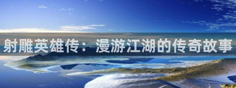 新新漫画客户端ios：射雕英雄传：漫游江湖的传奇故事