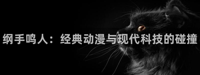 ,新新漫画：纲手鸣人：经典动漫与现代科技的碰撞