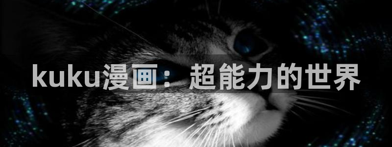 新新漫画无删减版：kuku漫画：超能力的世界