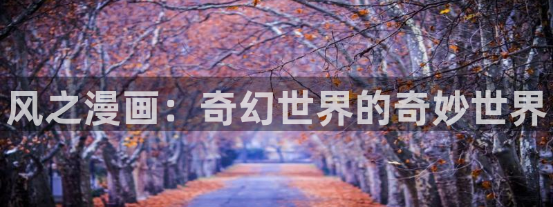 新新漫画在线观看免费：风之漫画：奇幻世界的奇妙世界