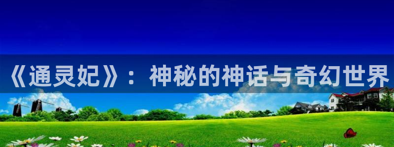 新新漫画网址：《通灵妃》：神秘的神话与奇幻世界
