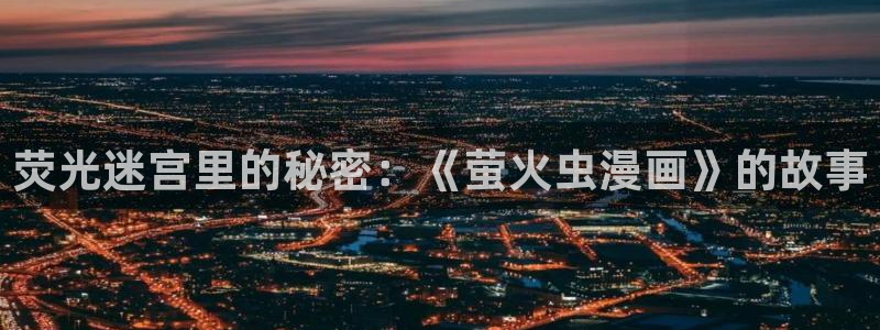 新新漫画怎么下载：荧光迷宫里的秘密：《萤火虫漫画》的故事