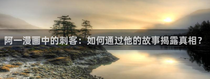 新新漫画bl：阿一漫画中的刺客：如何通过他的故事揭露真相？