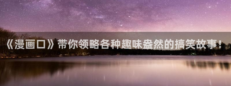 新新漫画网官网：《漫画口》带你领略各种趣味盎然的搞笑故事！