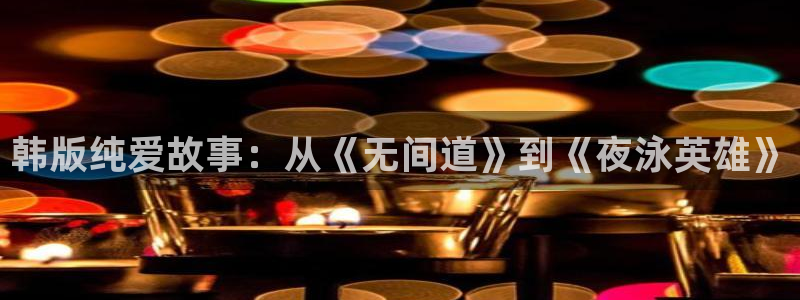 新新漫画网站入口：韩版纯爱故事：从《无间道》到《夜泳英雄》