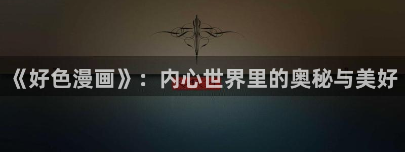 新新漫画网177漫画最新章节更新时间：《好色漫画》：内心世界里的奥秘与美好