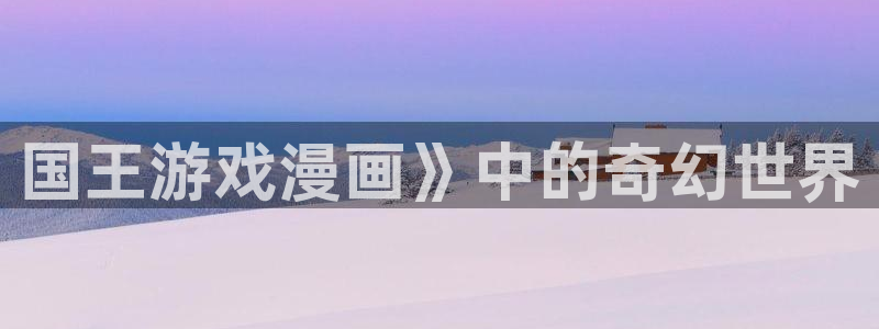 新新漫画正版：国王游戏漫画》中的奇幻世界