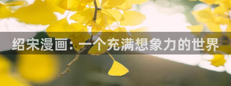 新新漫画在线观看：绍宋漫画: 一个充满想象力的世界