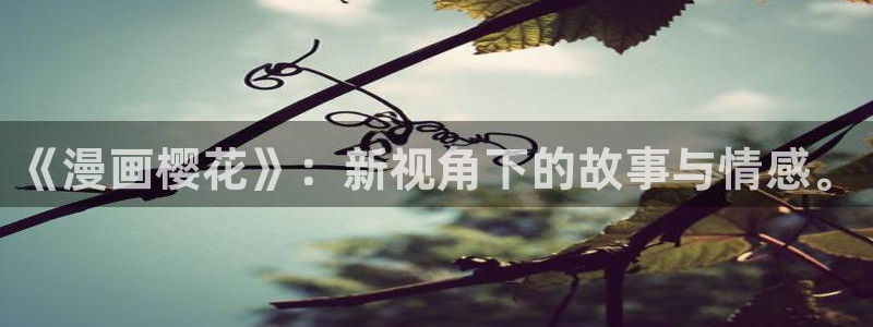 bl漫画新新：《漫画樱花》：新视角下的故事与情感。